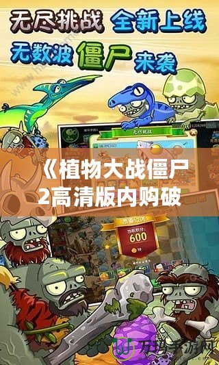 《植物大戰僵尸2高清版內購破解版1.7.0版本——暢享無限樂趣與全新挑戰》