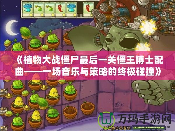 《植物大戰(zhàn)僵尸最后一關僵王博士配曲——一場音樂與策略的終極碰撞》