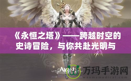 《永恒之塔》——跨越時空的史詩冒險，與你共赴光明與黑暗的終極之戰
