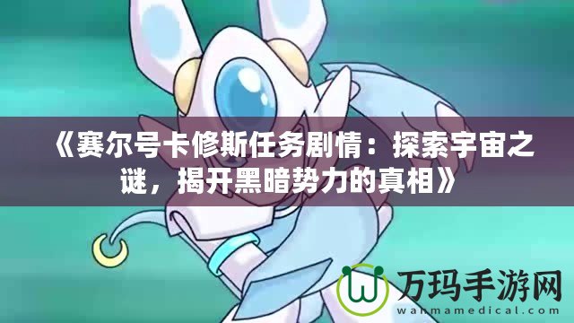 《賽爾號卡修斯任務劇情：探索宇宙之謎，揭開黑暗勢力的真相》