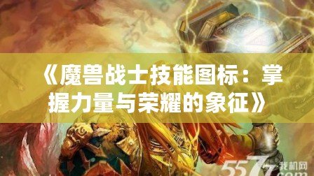 《魔獸戰士技能圖標：掌握力量與榮耀的象征》