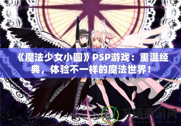 《魔法少女小圓》PSP游戲：重溫經(jīng)典，體驗不一樣的魔法世界！