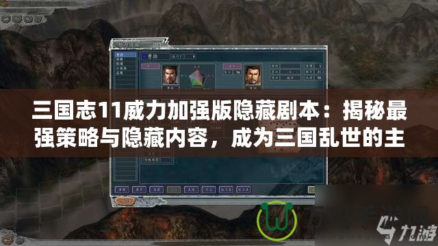 三國志11威力加強版隱藏劇本：揭秘最強策略與隱藏內容，成為三國亂世的主宰！