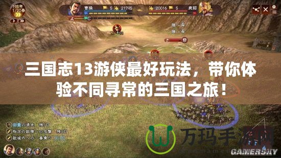 三國志13游俠最好玩法，帶你體驗不同尋常的三國之旅！