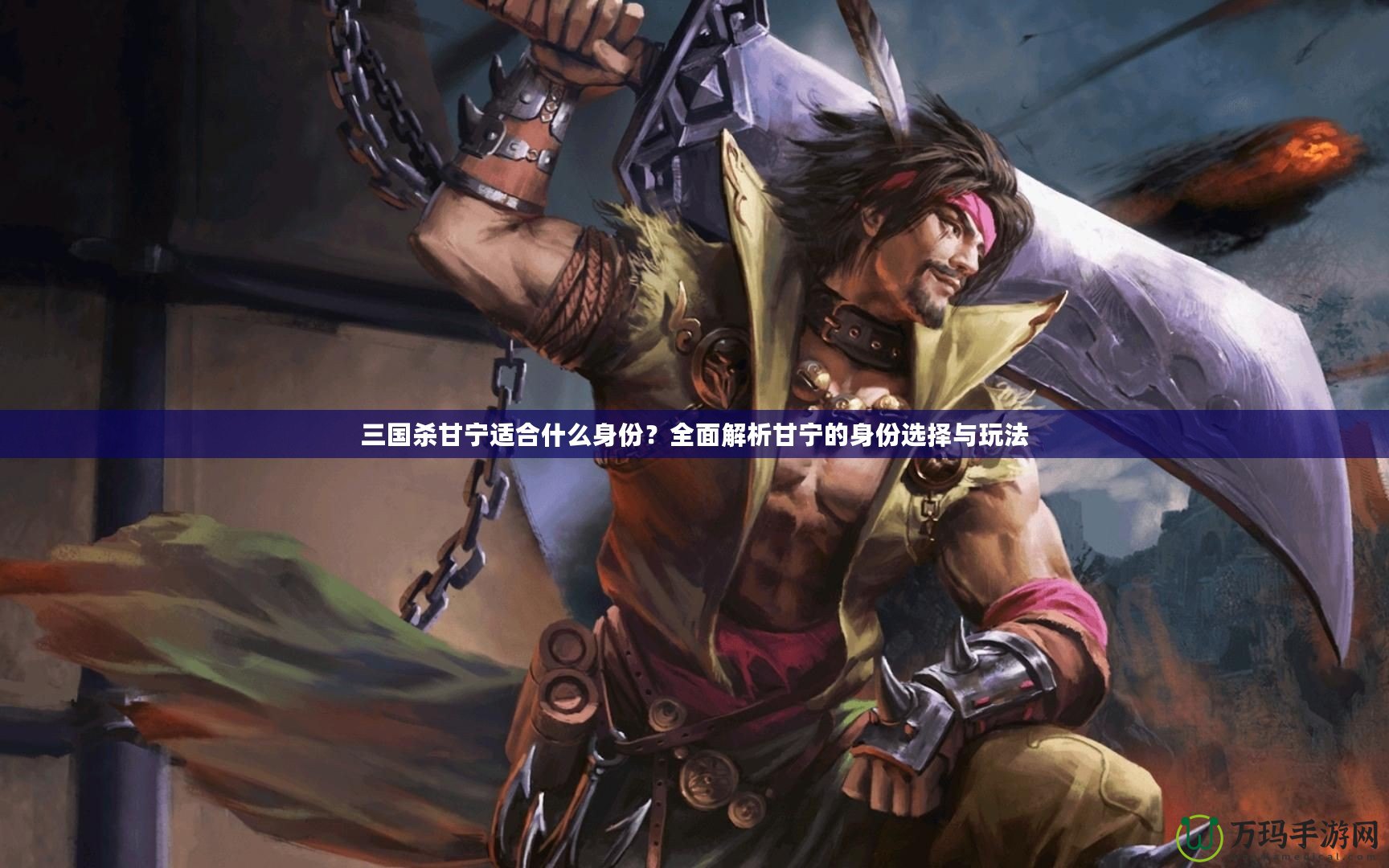 三國殺甘寧適合什么身份？全面解析甘寧的身份選擇與玩法