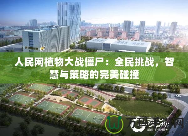 人民網植物大戰僵尸：全民挑戰，智慧與策略的完美碰撞