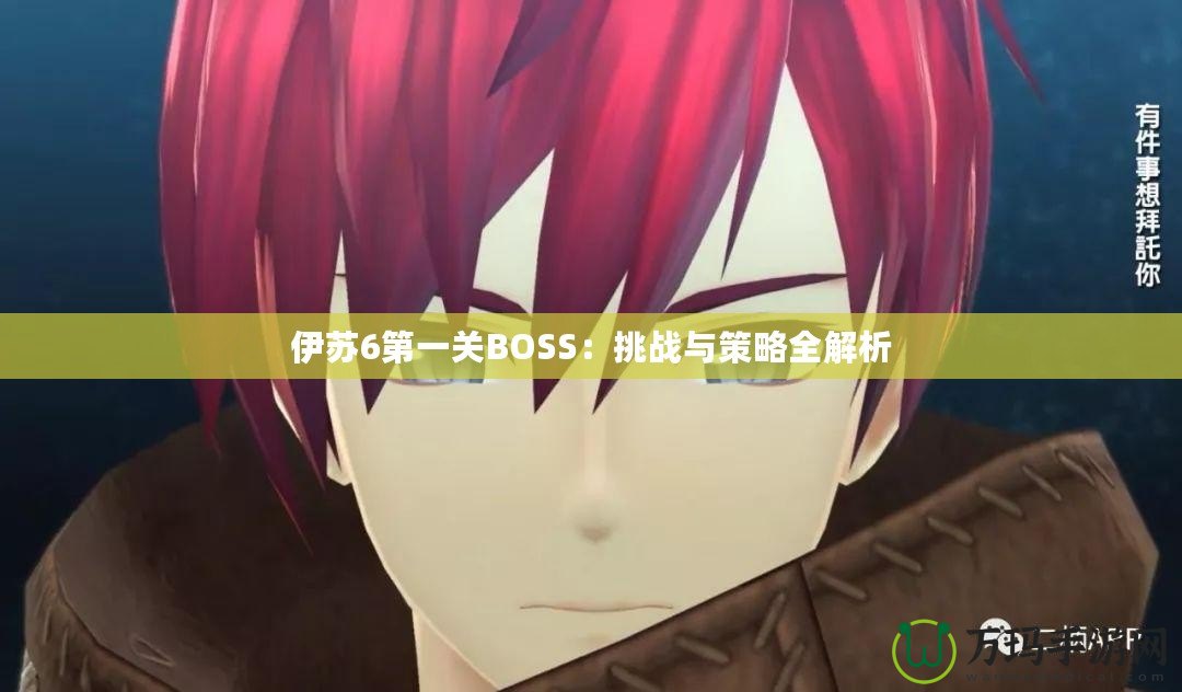 伊蘇6第一關BOSS：挑戰與策略全解析