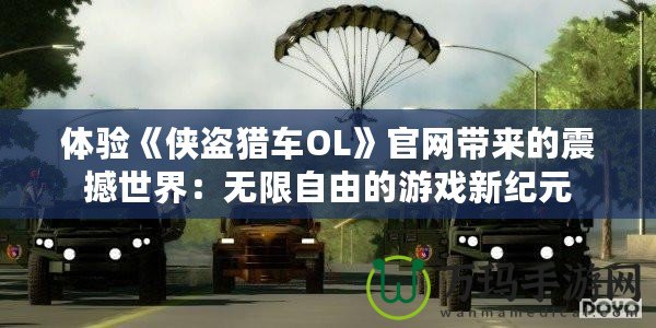 體驗《俠盜獵車OL》官網帶來的震撼世界：無限自由的游戲新紀元