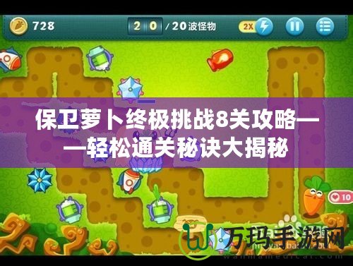 保衛蘿卜終極挑戰8關攻略——輕松通關秘訣大揭秘