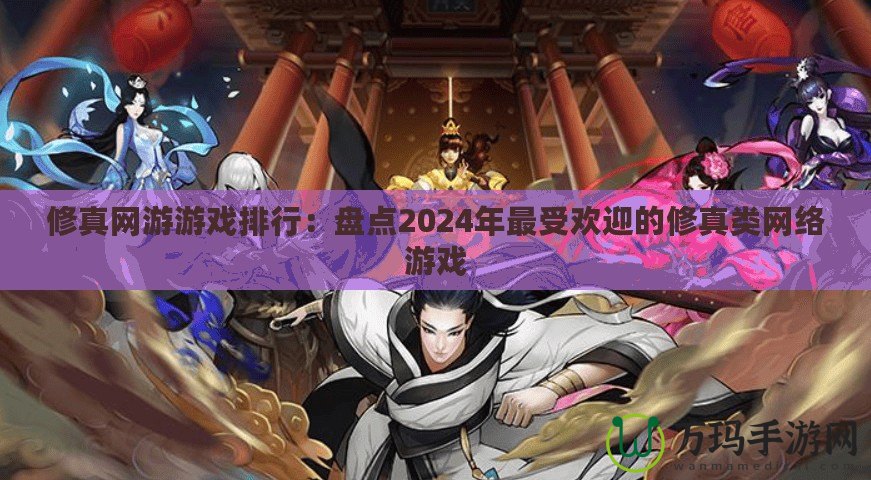 修真網游游戲排行：盤點2024年最受歡迎的修真類網絡游戲