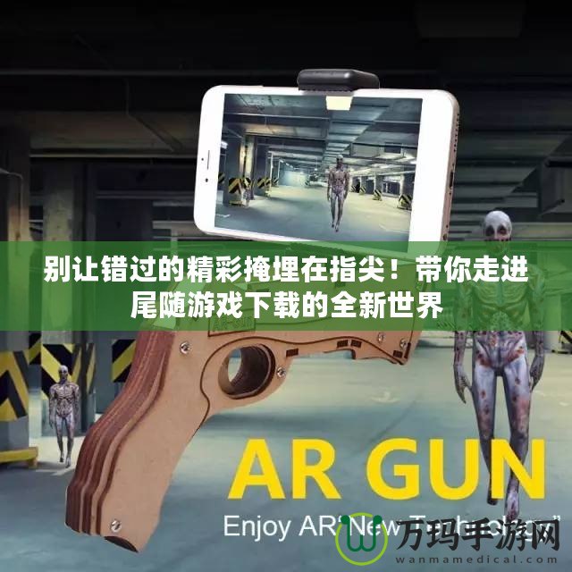 別讓錯過的精彩掩埋在指尖！帶你走進尾隨游戲下載的全新世界