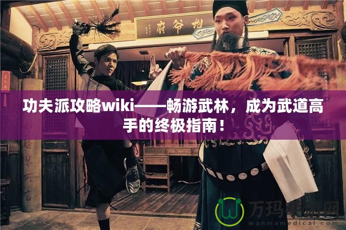 功夫派攻略wiki——暢游武林，成為武道高手的終極指南！