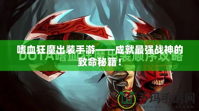 嗜血狂魔出裝手游——成就最強戰(zhàn)神的致命秘籍！