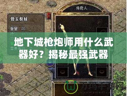 地下城槍炮師用什么武器好？揭秘最強武器選擇，帶你戰無不勝！