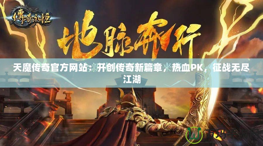 天魔傳奇官方網站：開創傳奇新篇章，熱血PK，征戰無盡江湖