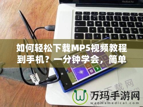 如何輕松下載MP5視頻教程到手機？一分鐘學會，簡單又實用！