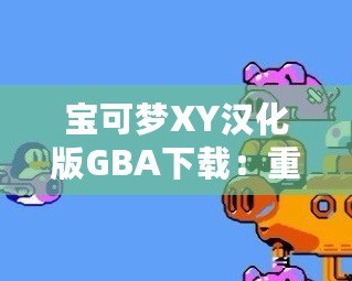 寶可夢XY漢化版GBA下載：重溫經(jīng)典，享受最原始的寶可夢冒險！