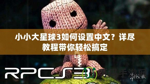 小小大星球3如何設置中文？詳盡教程帶你輕松搞定