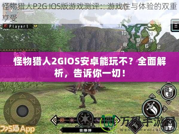 怪物獵人2GIOS安卓能玩不？全面解析，告訴你一切！