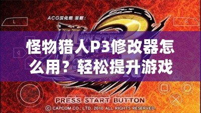 怪物獵人P3修改器怎么用？輕松提升游戲體驗，成為獵人中的佼佼者！