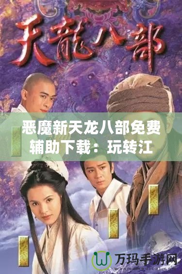 惡魔新天龍八部免費輔助下載：玩轉(zhuǎn)江湖，制霸全服！