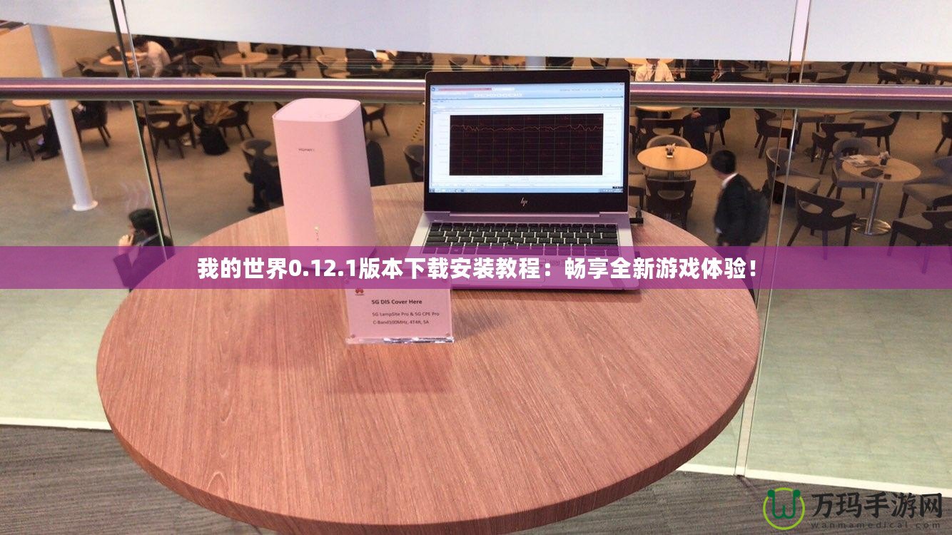 我的世界0.12.1版本下載安裝教程：暢享全新游戲體驗！