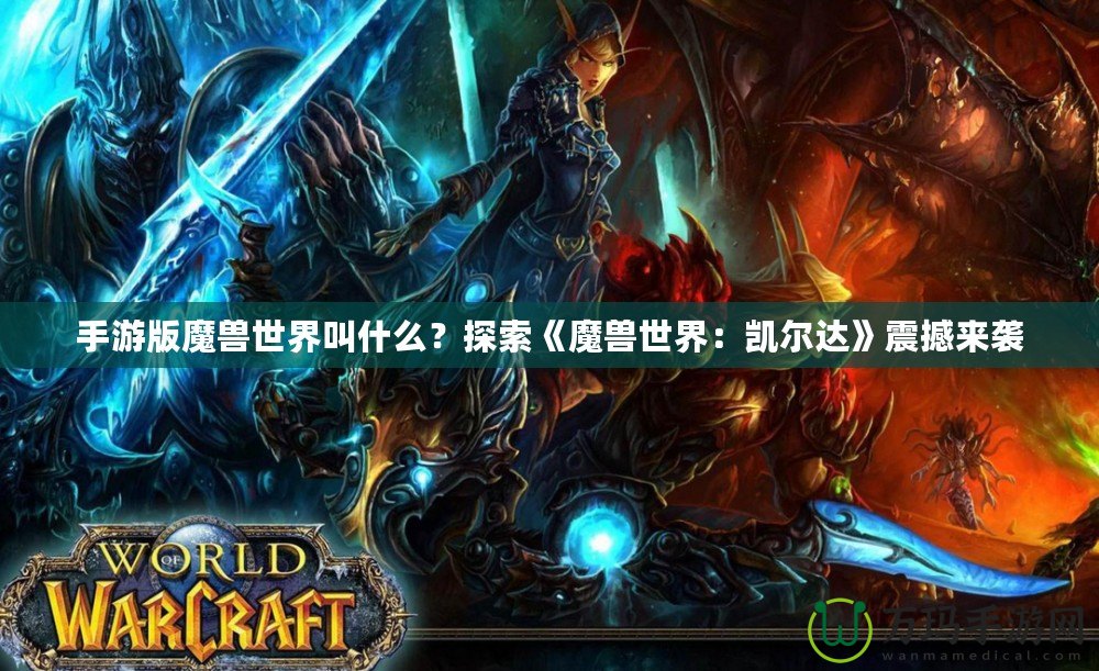 手游版魔獸世界叫什么？探索《魔獸世界：凱爾達》震撼來襲