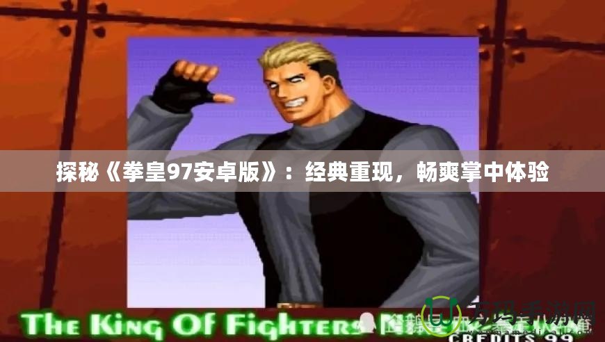 探秘《拳皇97安卓版》：經典重現，暢爽掌中體驗