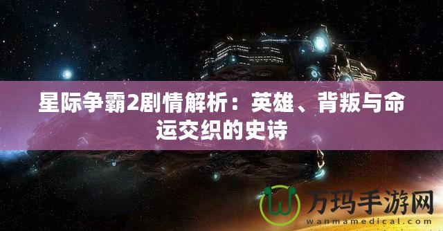 星際爭霸2劇情解析：英雄、背叛與命運交織的史詩