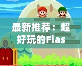 最新推薦：超好玩的Flash小游戲，放松心情必玩！