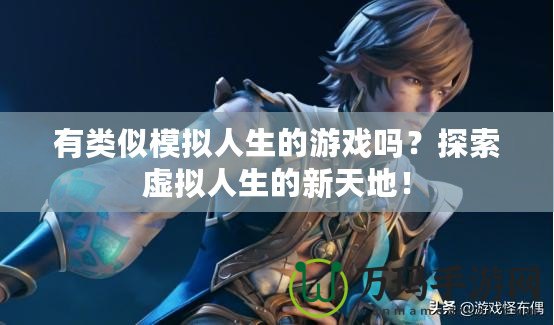 有類似模擬人生的游戲嗎？探索虛擬人生的新天地！