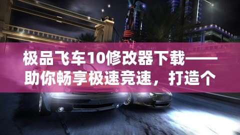 極品飛車10修改器下載——助你暢享極速競速，打造個性化賽車世界