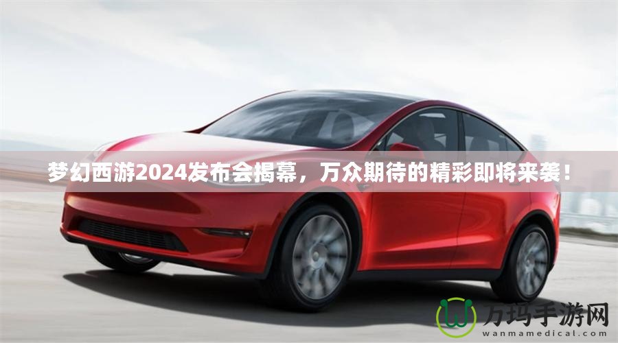 夢幻西游2024發布會揭幕，萬眾期待的精彩即將來襲！