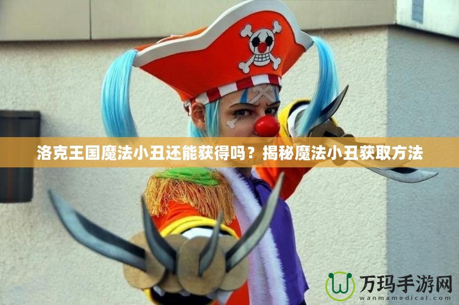 洛克王國魔法小丑還能獲得嗎？揭秘魔法小丑獲取方法