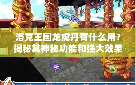 洛克王國龍虎丹有什么用？揭秘其神秘功能和強(qiáng)大效果！