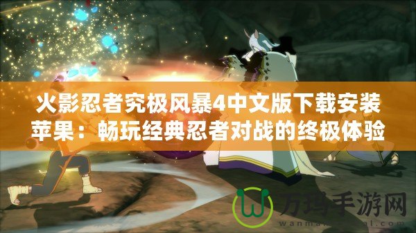 火影忍者究極風暴4中文版下載安裝蘋果：暢玩經(jīng)典忍者對戰(zhàn)的終極體驗