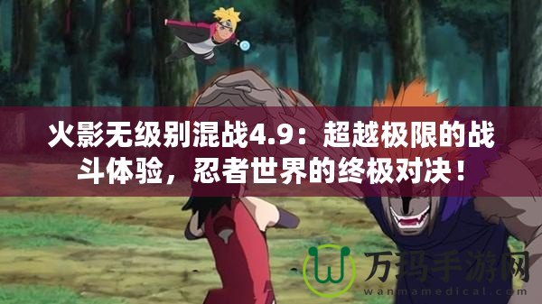 火影無級別混戰4.9：超越極限的戰斗體驗，忍者世界的終極對決！