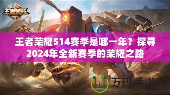 王者榮耀S14賽季是哪一年？探尋2024年全新賽季的榮耀之路