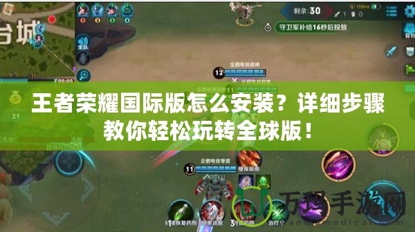 王者榮耀國(guó)際版怎么安裝？詳細(xì)步驟教你輕松玩轉(zhuǎn)全球版！