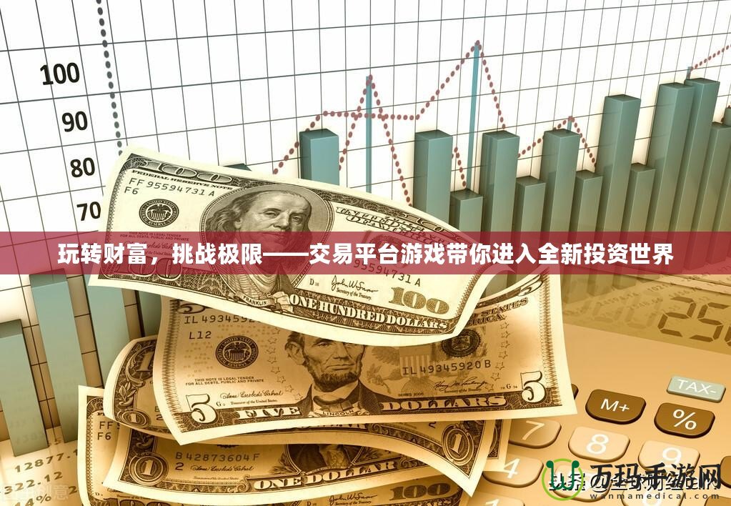 玩轉(zhuǎn)財(cái)富，挑戰(zhàn)極限——交易平臺(tái)游戲帶你進(jìn)入全新投資世界
