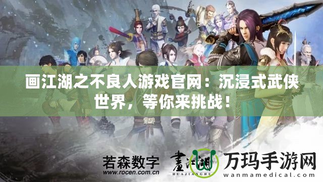 畫(huà)江湖之不良人游戲官網(wǎng)：沉浸式武俠世界，等你來(lái)挑戰(zhàn)！