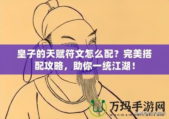 皇子的天賦符文怎么配？完美搭配攻略，助你一統江湖！