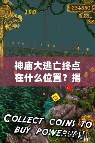 神廟大逃亡終點在什么位置？揭秘終極挑戰與冒險的秘密