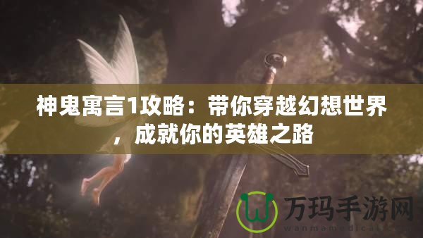 神鬼寓言1攻略：帶你穿越幻想世界，成就你的英雄之路