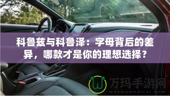 科魯茲與科魯澤：字母背后的差異，哪款才是你的理想選擇？