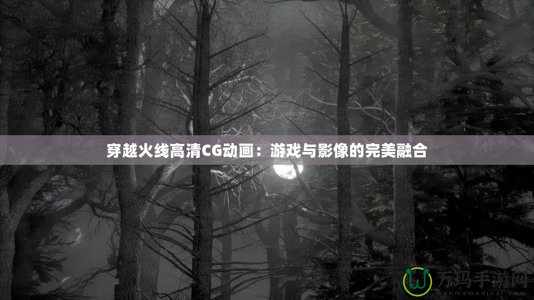 穿越火線高清CG動(dòng)畫(huà)：游戲與影像的完美融合