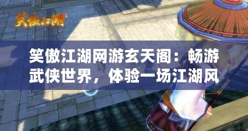 笑傲江湖網游玄天閣：暢游武俠世界，體驗一場江湖風云