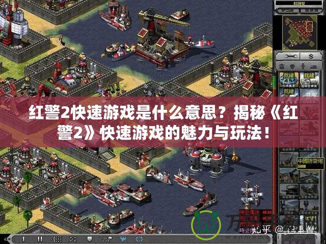 紅警2快速游戲是什么意思？揭秘《紅警2》快速游戲的魅力與玩法！
