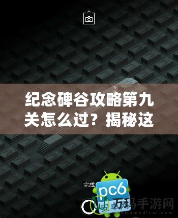 紀念碑谷攻略第九關怎么過？揭秘這關通關技巧與秘籍！