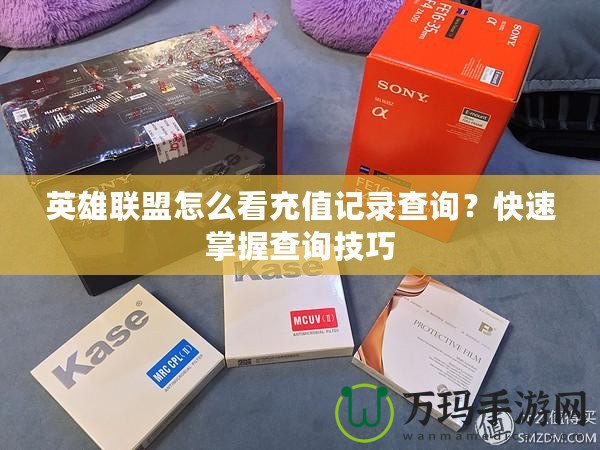 英雄聯盟怎么看充值記錄查詢？快速掌握查詢技巧